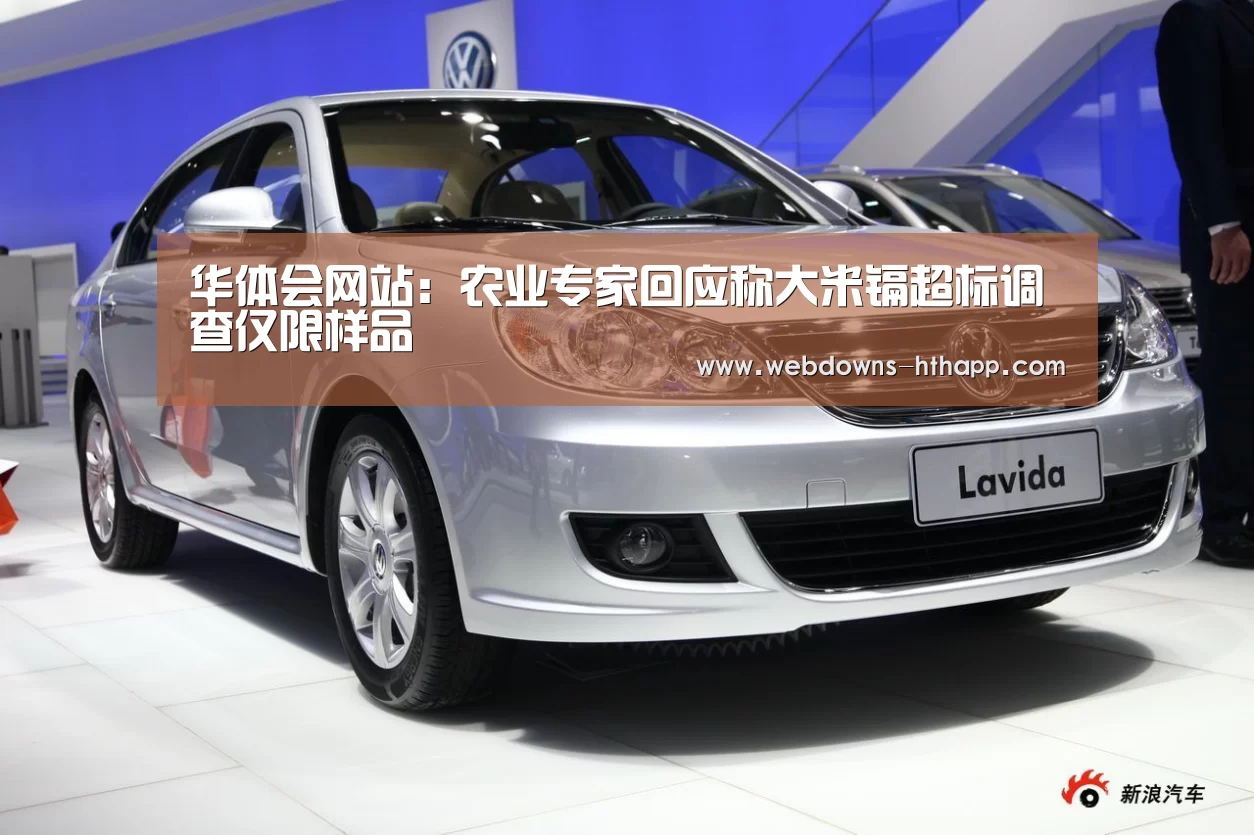 华体会网站:农业专家回应称大米镉超标调查仅限样品(图4) 华体会