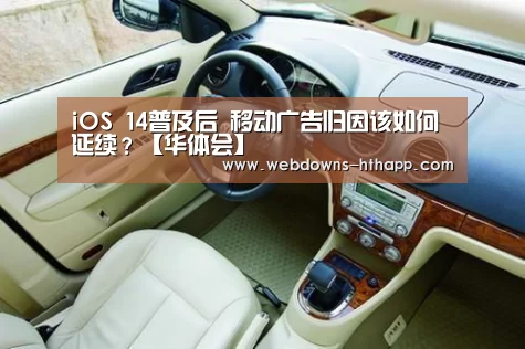 iOS 14普及后 移动广告归因该如何延续?【华体会】(图1) 华体会体育