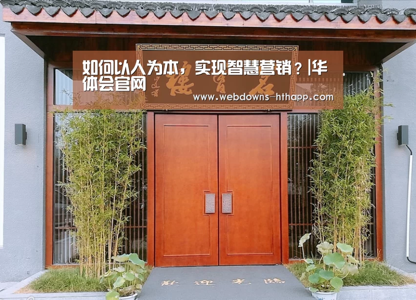 如何以人为本,实现智慧营销?|华体会官网(图2) 华体会网站